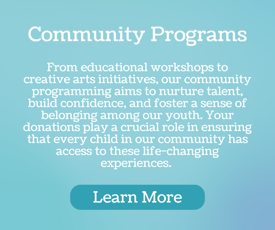 community programs - From educational workshops to creative arts initiatives, our community programming aims to nurture talent, build confidence, and foster a sense of belonging among our youth. Your donations play a crucial role in ensuring that every child in our community has access to these life-changing experiences.