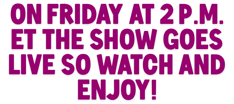 on Friday at 2 p.m. ET the show goes live so watch and enjoy!
